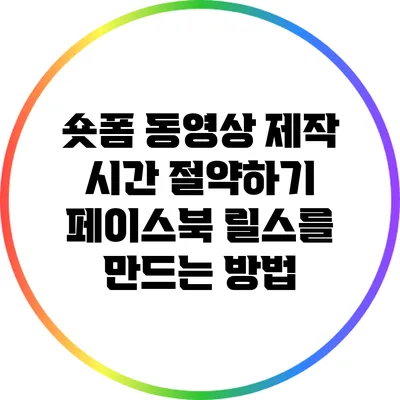 숏폼 동영상 제작 시간 절약하기: 페이스북 릴스를 만드는 방법