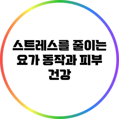 스트레스를 줄이는 요가 동작과 피부 건강