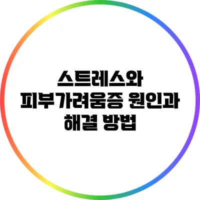 스트레스와 피부가려움증: 원인과 해결 방법