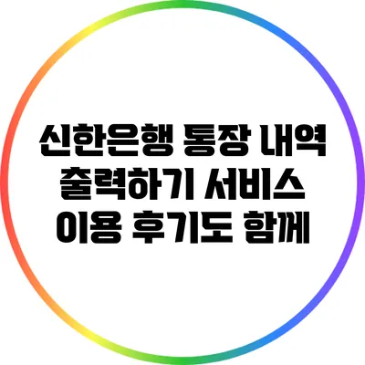 신한은행 통장 내역 출력하기: 서비스 이용 후기도 함께