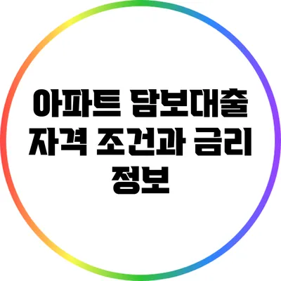 아파트 담보대출 자격 조건과 금리 정보