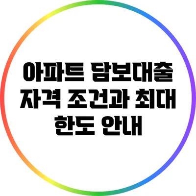 아파트 담보대출 자격 조건과 최대 한도 안내