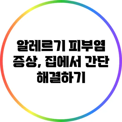알레르기 피부염 증상, 집에서 간단 해결하기