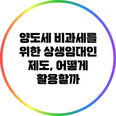 양도세 비과세를 위한 상생임대인 제도, 어떻게 활용할까?