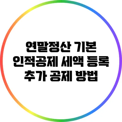 연말정산 기본 인적공제: 세액 등록 추가 공제 방법
