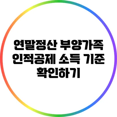 연말정산 부양가족 인적공제 소득 기준 확인하기