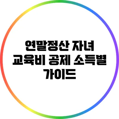 연말정산 자녀 교육비 공제: 소득별 가이드