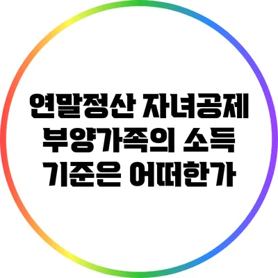연말정산 자녀공제: 부양가족의 소득 기준은 어떠한가?