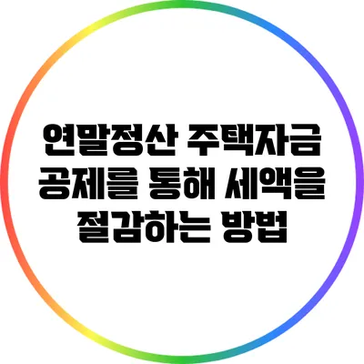 연말정산 주택자금 공제를 통해 세액을 절감하는 방법