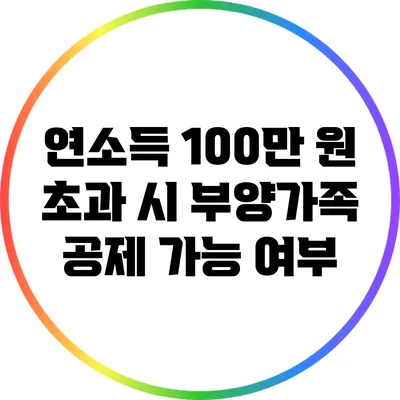 연소득 100만 원 초과 시 부양가족 공제 가능 여부