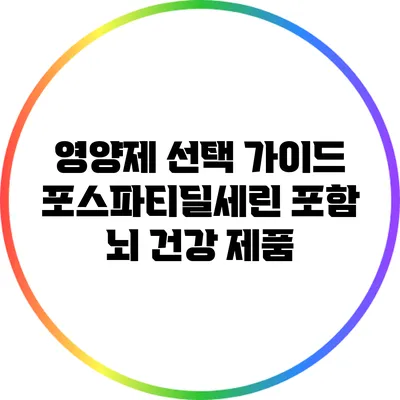 영양제 선택 가이드: 포스파티딜세린 포함 뇌 건강 제품