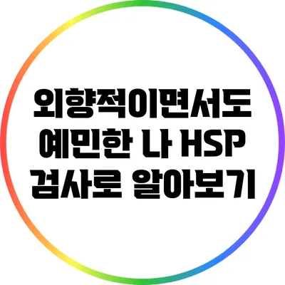 외향적이면서도 예민한 나: HSP 검사로 알아보기