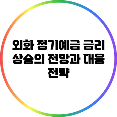 외화 정기예금 금리 상승의 전망과 대응 전략