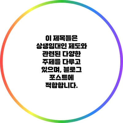 이 제목들은 상생임대인 제도와 관련된 다양한 주제를 다루고 있으며, 블로그 포스트에 적합합니다.