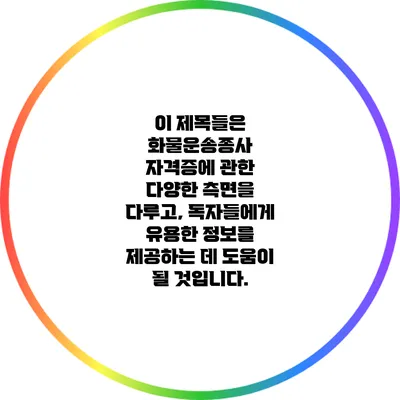이 제목들은 화물운송종사 자격증에 관한 다양한 측면을 다루고, 독자들에게 유용한 정보를 제공하는 데 도움이 될 것입니다.