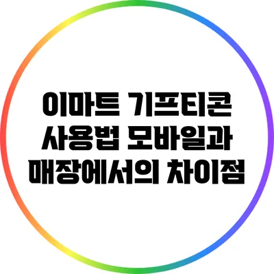 이마트 기프티콘 사용법: 모바일과 매장에서의 차이점