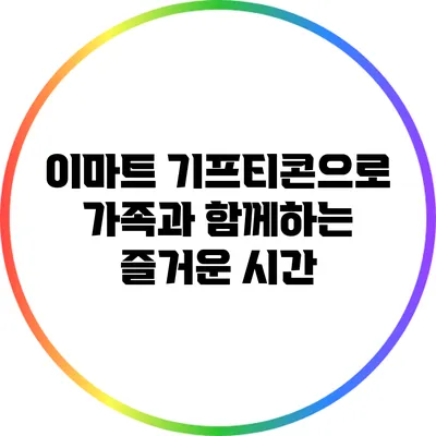 이마트 기프티콘으로 가족과 함께하는 즐거운 시간