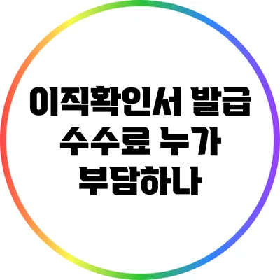 이직확인서 발급 수수료: 누가 부담하나?