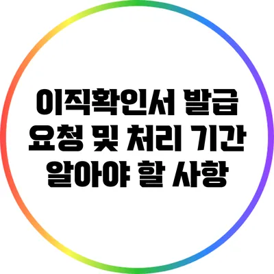 이직확인서 발급 요청 및 처리 기간 알아야 할 사항