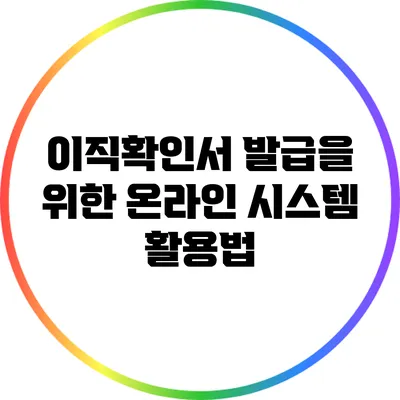이직확인서 발급을 위한 온라인 시스템 활용법