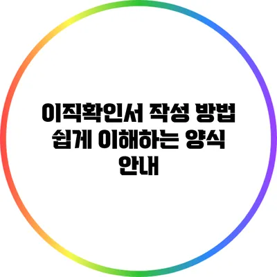 이직확인서 작성 방법: 쉽게 이해하는 양식 안내