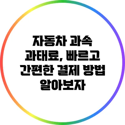 자동차 과속 과태료, 빠르고 간편한 결제 방법 알아보자