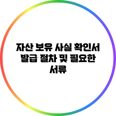 자산 보유 사실 확인서 발급 절차 및 필요한 서류