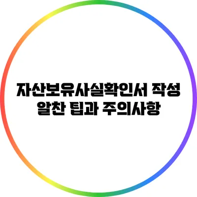 자산보유사실확인서 작성 알찬 팁과 주의사항