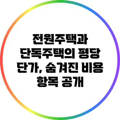 전원주택과 단독주택의 평당 단가, 숨겨진 비용 항목 공개