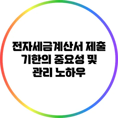 전자세금계산서 제출 기한의 중요성 및 관리 노하우
