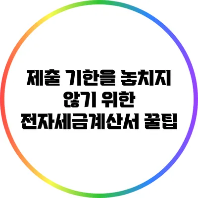 제출 기한을 놓치지 않기 위한 전자세금계산서 꿀팁