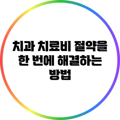 치과 치료비 절약을 한 번에 해결하는 방법