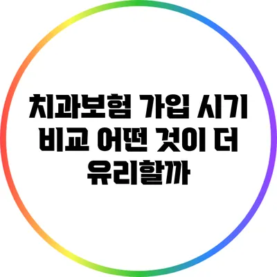 치과보험 가입 시기 비교: 어떤 것이 더 유리할까?