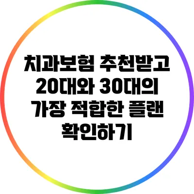 치과보험 추천받고 20대와 30대의 가장 적합한 플랜 확인하기