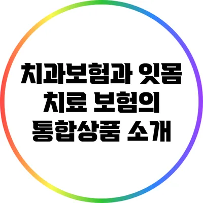 치과보험과 잇몸 치료 보험의 통합상품 소개