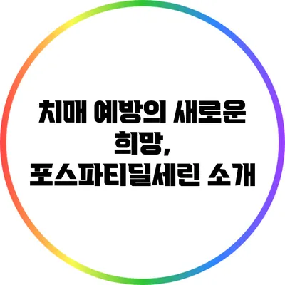 치매 예방의 새로운 희망, 포스파티딜세린 소개