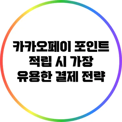 카카오페이 포인트 적립 시 가장 유용한 결제 전략