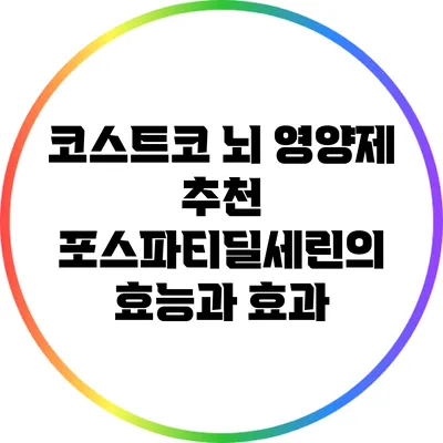 코스트코 뇌 영양제 추천: 포스파티딜세린의 효능과 효과