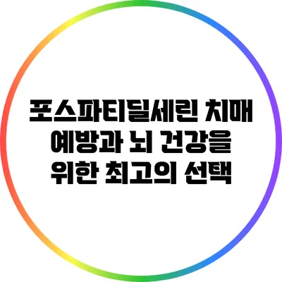 포스파티딜세린: 치매 예방과 뇌 건강을 위한 최고의 선택