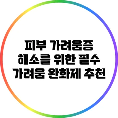 피부 가려움증 해소를 위한 필수 가려움 완화제 추천