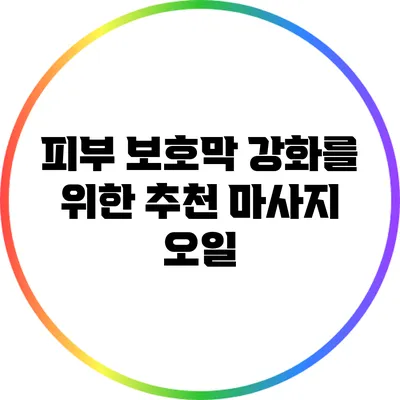 피부 보호막 강화를 위한 추천 마사지 오일