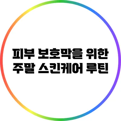 피부 보호막을 위한 주말 스킨케어 루틴