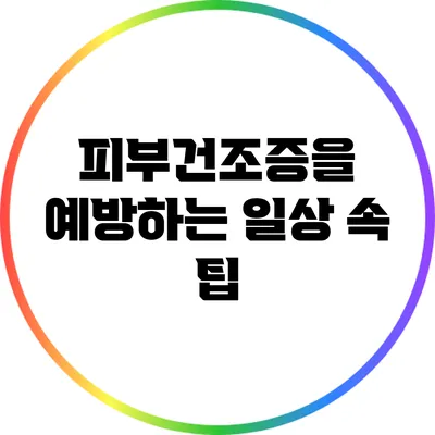 피부건조증을 예방하는 일상 속 팁