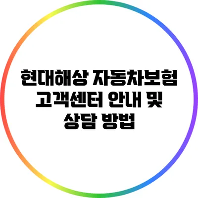 현대해상 자동차보험 고객센터 안내 및 상담 방법