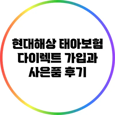 현대해상 태아보험: 다이렉트 가입과 사은품 후기
