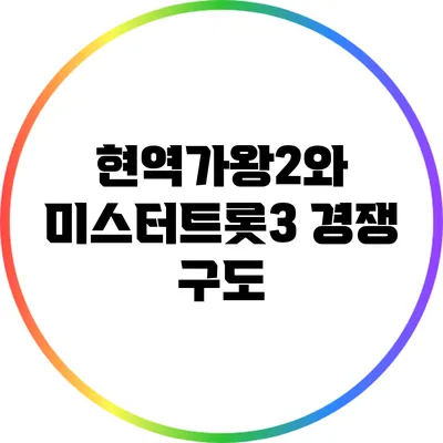 현역가왕2와 미스터트롯3 경쟁 구도