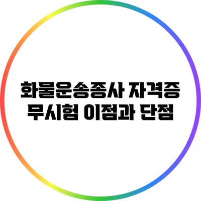 화물운송종사 자격증 무시험 이점과 단점