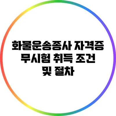 화물운송종사 자격증 무시험 취득 조건 및 절차