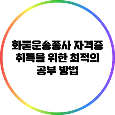 화물운송종사 자격증 취득을 위한 최적의 공부 방법