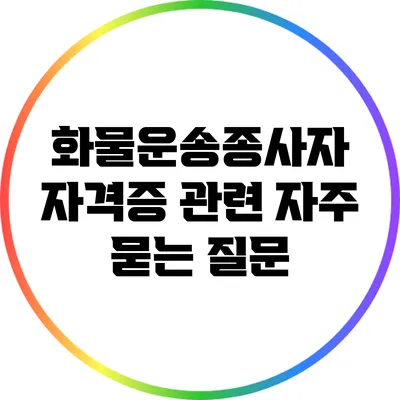 화물운송종사자 자격증 관련 자주 묻는 질문